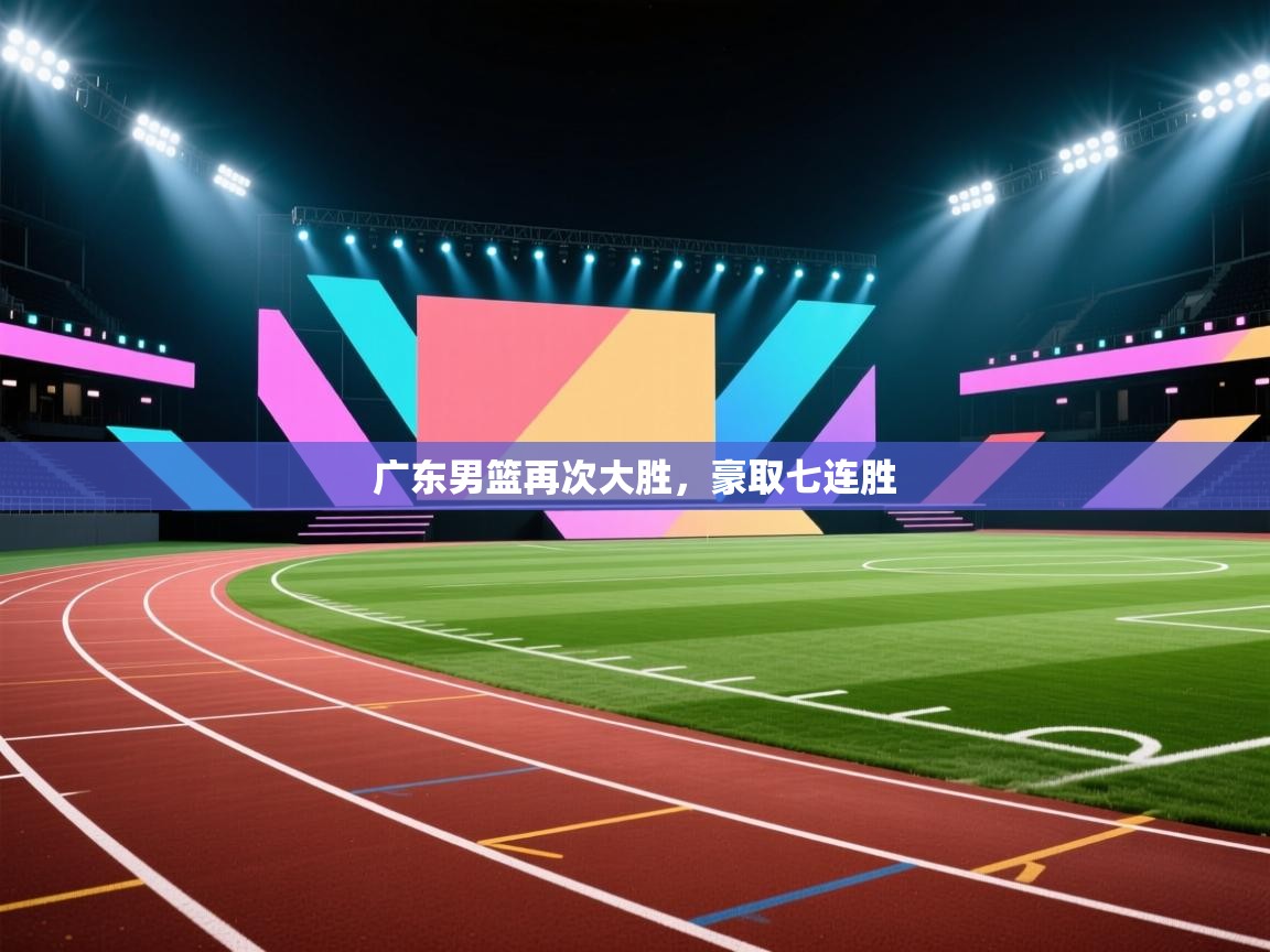 开云体育app评价-广东男篮再次大胜,豪取七连胜 第2张