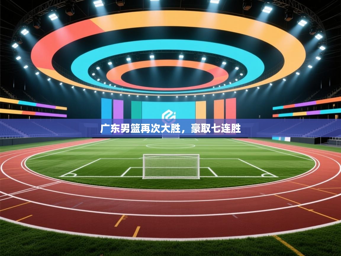 开云体育app评价-广东男篮再次大胜,豪取七连胜 第3张